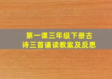 第一课三年级下册古诗三首诵读教案及反思