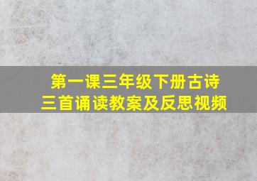 第一课三年级下册古诗三首诵读教案及反思视频