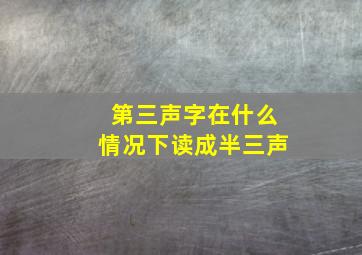 第三声字在什么情况下读成半三声