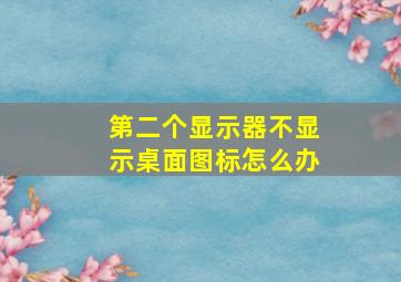 第二个显示器不显示桌面图标怎么办