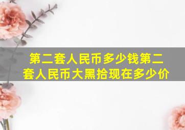 第二套人民币多少钱第二套人民币大黑拾现在多少价