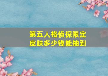 第五人格侦探限定皮肤多少钱能抽到