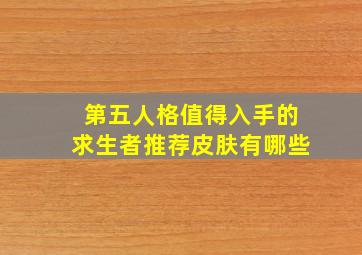 第五人格值得入手的求生者推荐皮肤有哪些