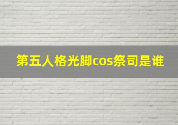 第五人格光脚cos祭司是谁