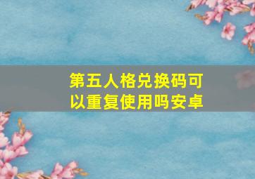 第五人格兑换码可以重复使用吗安卓