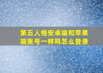 第五人格安卓端和苹果端账号一样吗怎么登录