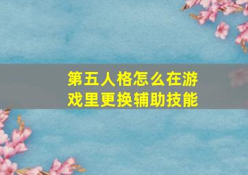 第五人格怎么在游戏里更换辅助技能