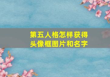 第五人格怎样获得头像框图片和名字