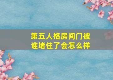 第五人格房间门被谁堵住了会怎么样