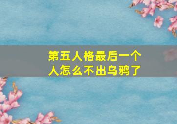 第五人格最后一个人怎么不出乌鸦了