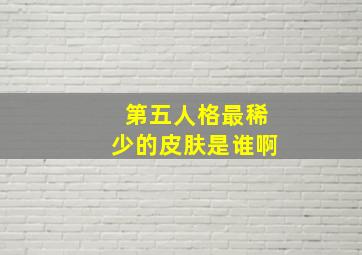 第五人格最稀少的皮肤是谁啊