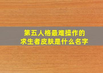 第五人格最难操作的求生者皮肤是什么名字