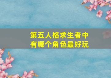 第五人格求生者中有哪个角色最好玩