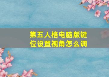 第五人格电脑版键位设置视角怎么调