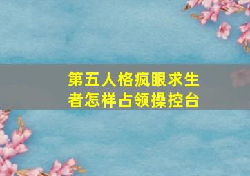 第五人格疯眼求生者怎样占领操控台