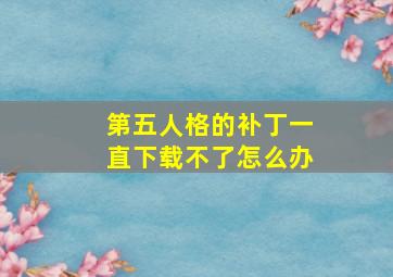 第五人格的补丁一直下载不了怎么办