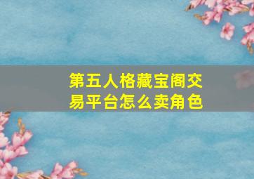 第五人格藏宝阁交易平台怎么卖角色