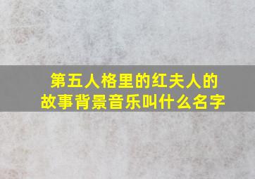 第五人格里的红夫人的故事背景音乐叫什么名字