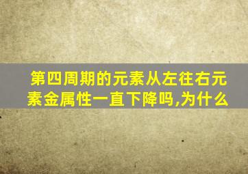 第四周期的元素从左往右元素金属性一直下降吗,为什么