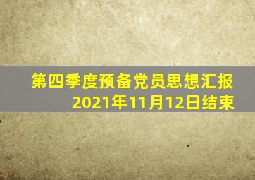 第四季度预备党员思想汇报2021年11月12日结束