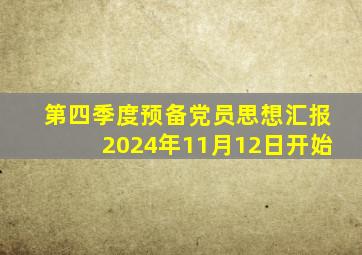 第四季度预备党员思想汇报2024年11月12日开始