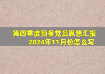 第四季度预备党员思想汇报2024年11月份怎么写