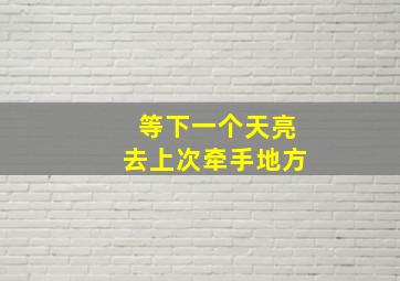 等下一个天亮去上次牵手地方