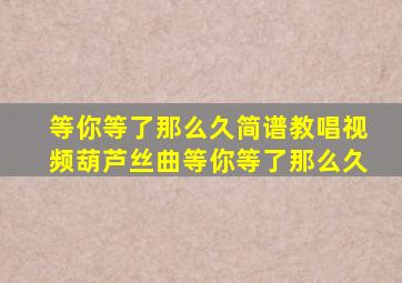 等你等了那么久简谱教唱视频葫芦丝曲等你等了那么久