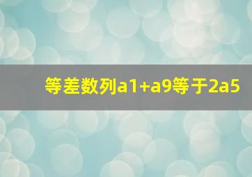 等差数列a1+a9等于2a5