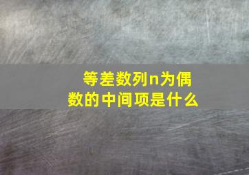 等差数列n为偶数的中间项是什么