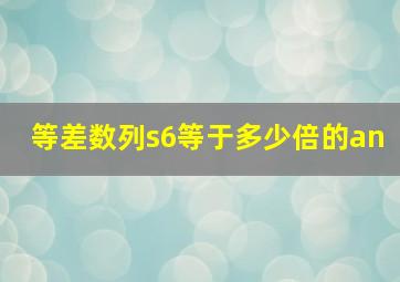 等差数列s6等于多少倍的an