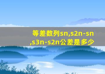 等差数列sn,s2n-sn,s3n-s2n公差是多少