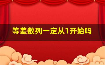 等差数列一定从1开始吗