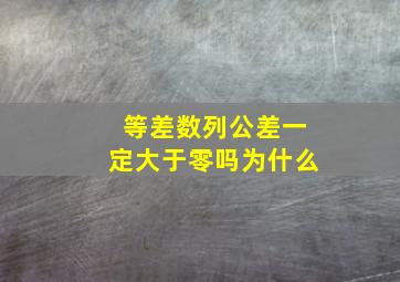 等差数列公差一定大于零吗为什么