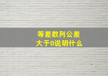 等差数列公差大于0说明什么