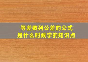 等差数列公差的公式是什么时候学的知识点