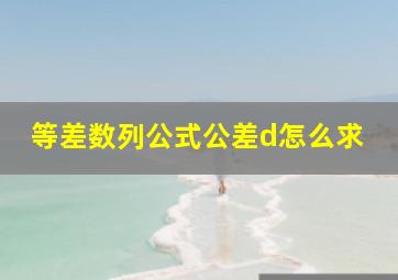 等差数列公式公差d怎么求