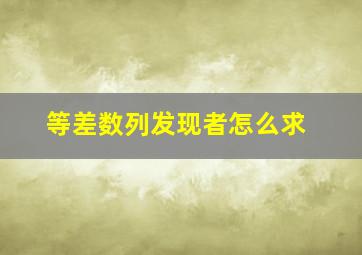 等差数列发现者怎么求