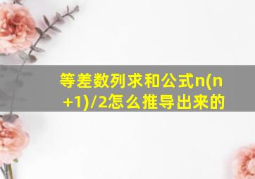 等差数列求和公式n(n+1)/2怎么推导出来的