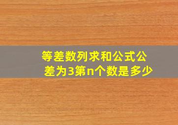 等差数列求和公式公差为3第n个数是多少