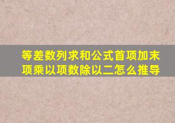 等差数列求和公式首项加末项乘以项数除以二怎么推导