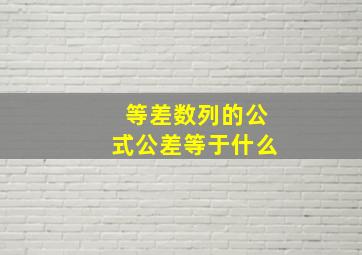 等差数列的公式公差等于什么