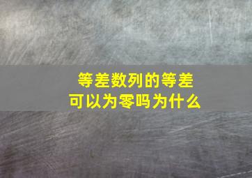 等差数列的等差可以为零吗为什么