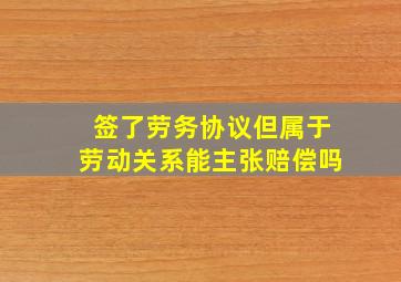 签了劳务协议但属于劳动关系能主张赔偿吗