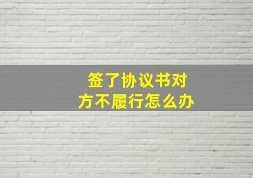 签了协议书对方不履行怎么办