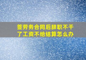 签劳务合同后辞职不干了工资不给结算怎么办