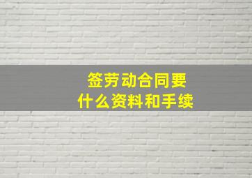 签劳动合同要什么资料和手续