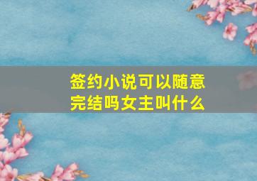 签约小说可以随意完结吗女主叫什么