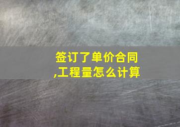 签订了单价合同,工程量怎么计算