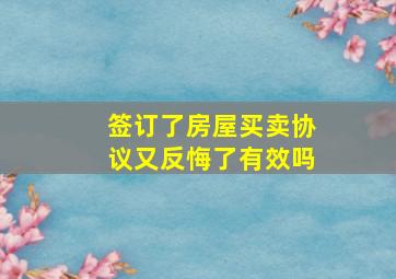 签订了房屋买卖协议又反悔了有效吗